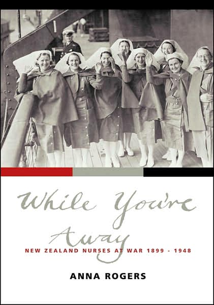 While You're Away: New Zealand Nurses at War 1899-1948