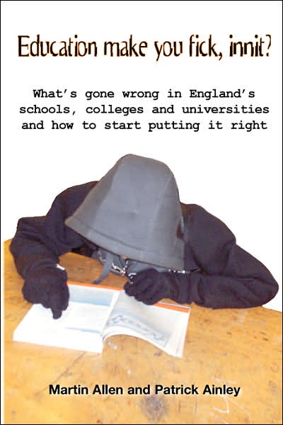 Education Make You Fick, Innit?: What's Gone Wrong in England's Schools, Colleges and Universities and How to Start Putting It Right
