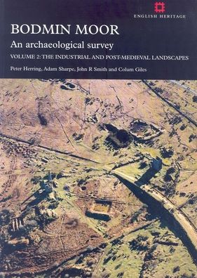 Bodmin Moor: An Archaeological Survey: Volume 2: The Industrial and Post-Medieval Landscapes