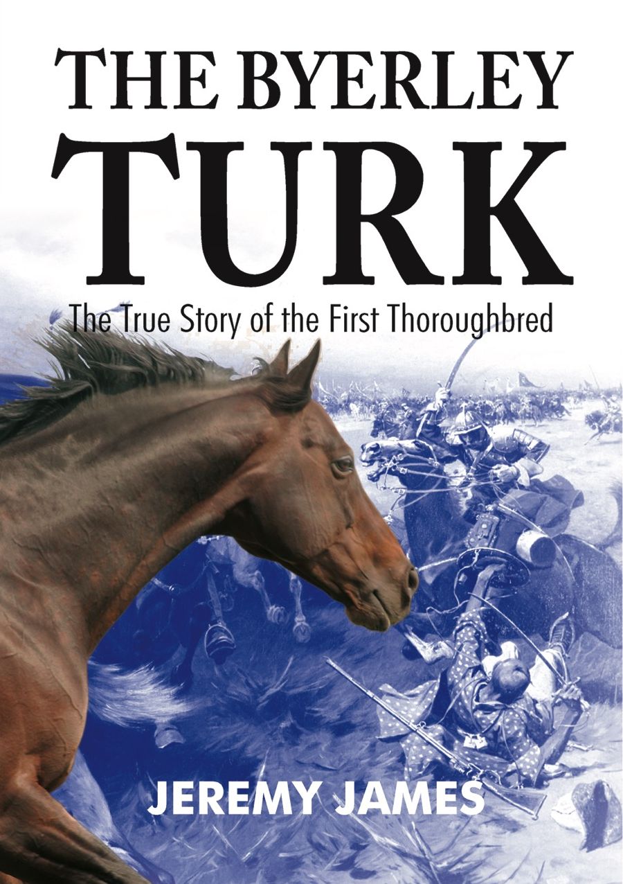 The Byerley Turk: The True Story of the First Thoroughbred