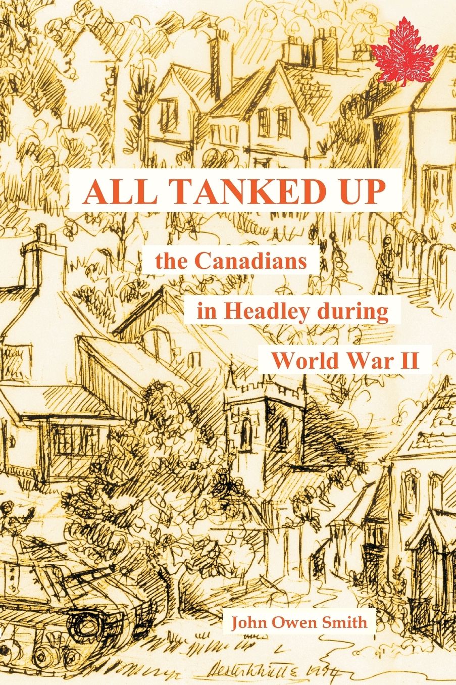 All Tanked Up: The Story of Canadian Troops in a Hampshire Village During World War II - Told by Villagers and Veterans