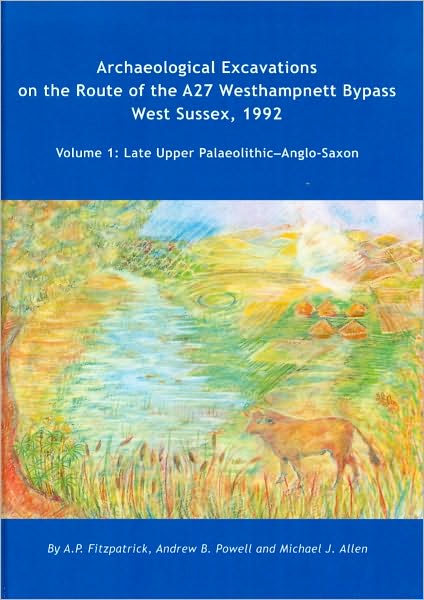 Archaeological Excavations on the Route of the A27 Westhampnett Bypass West Sussex, 1992: Volume 1: Late Upper Palaeolithic-Anglo-Saxon