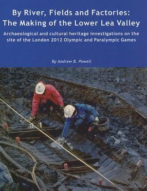 By River, Fields and Factories: The Making of the Lower Lea Valley.Archaeological and cultural heritage investigations on the site of the London 2012 Olympic Games and Paralympic Games