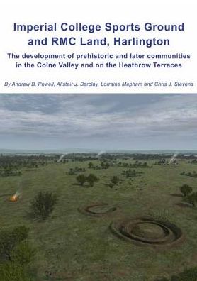 Imperial College Sports Grounds and RMC Land, Harlington: The development of prehistoric and later communities in the Colne Valley and on the Heathrow Terraces