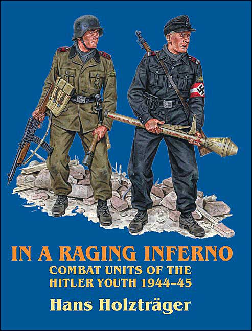 IN A RAGING INFERNO: Combat Units of the Hitler Youth 1944-45