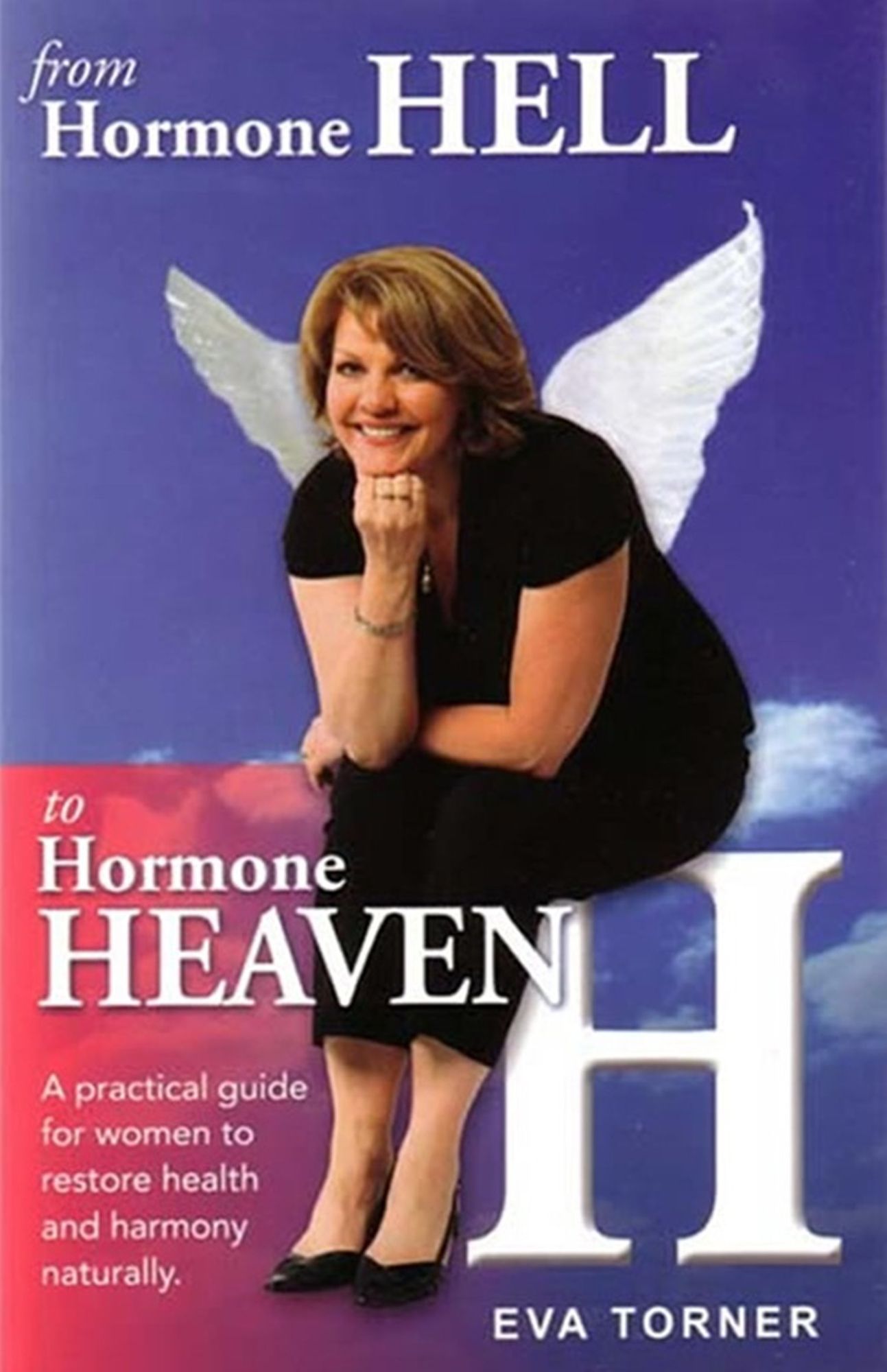 From Hormone Hell to Hormone Heaven: A Practical Guide for Women to Restore Health and Harmony Naturally