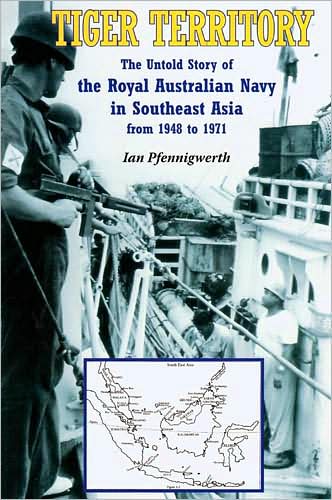 Tiger Territory: The Untold Story of The Royal Australian Navy in Southeast Asia from 1948 to 1971
