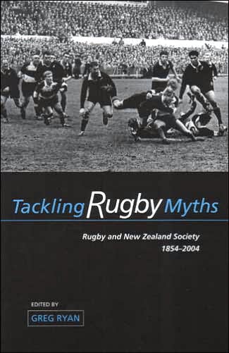 Tackling Rugby Myths: Rugby and New Zealand Society 1854-2004