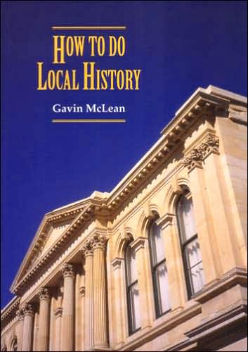 How to Do Local History: Research, Write, Publish - A Guide for Historians and Clients