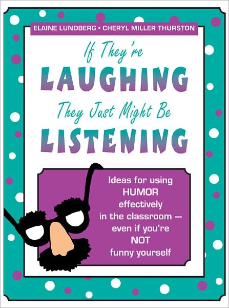 If They're Laughing, They Just Might Be Listening: Ideas for Using Humor Effectively in the Classroom, Even If You're Not Funny Yourself