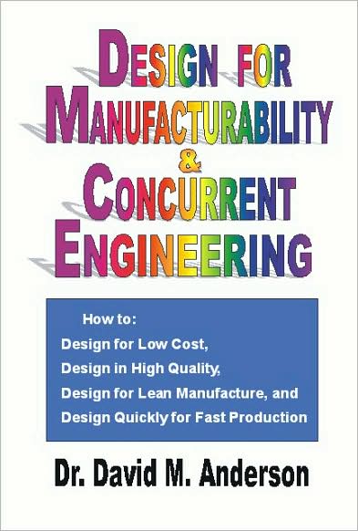 Design for Manufacturability & Concurrent Engineering; How to Design for Low Cost, Design in High Quality, Design for Lean Manufacture, and Design Quickly for Fast Production