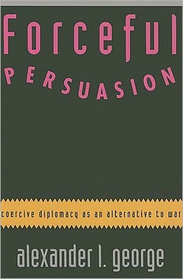 Forceful Persuasion: Coercive Diplomacy as an Alternative to War