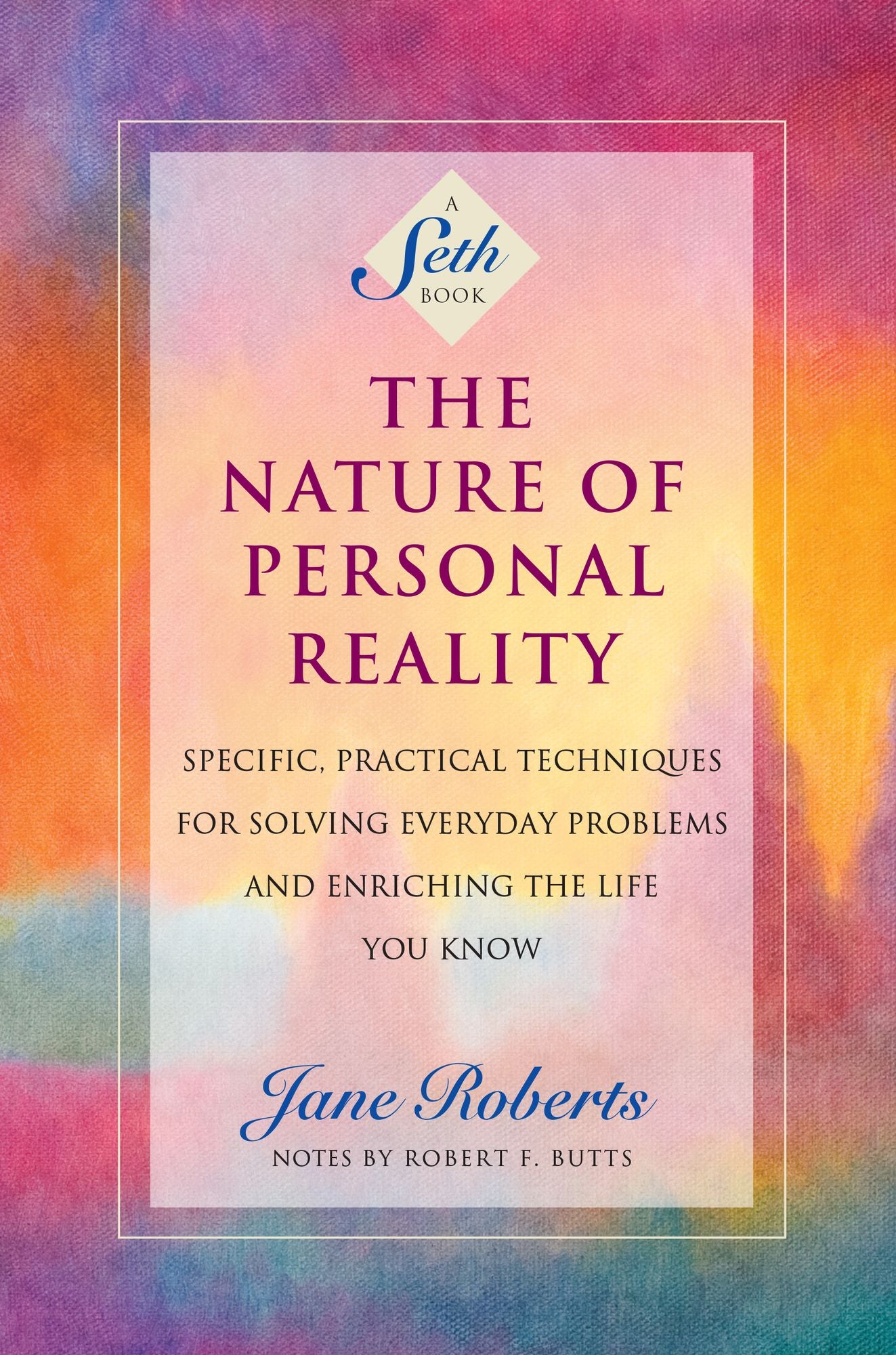 Nature of Personal Reality: Specific, Practical Techniques for Solving Everyday Problems and Enriching the Life You Know