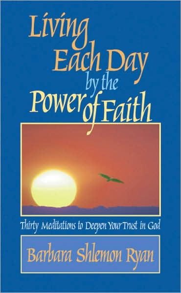Living Each Day by the Power of Faith: Thirty Meditations to Deepen Your Trust in God