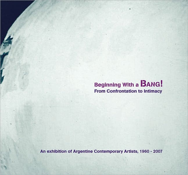 Beginning with a Bang! From Confrontation to Intimacy: An Exhibition of Argentine Contemporary Artists, 1960-2007