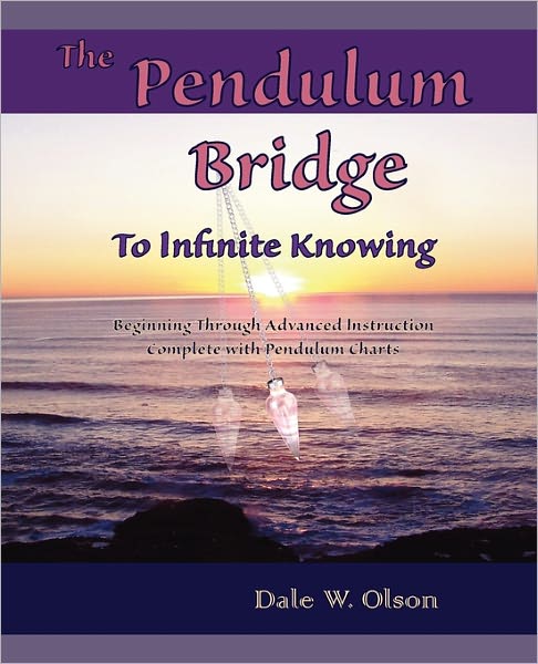 The PENDULUM Bridge to Infinite Knowing: Beginning through Advanced Instructions - Complete with Pendulum Charts