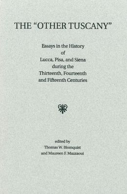 The Other Tuscany: Essays in the History of Lucca, Pisa, and Siena during the Thirteenth, Fourteenth, and Fifteenth Centuries