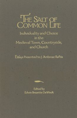 The Salt of Common Life: Individuality and Choice in the Medieval Town, Countryside, and Church: Essays Presented by J. Ambrose Raftis
