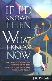 If I'd Known Then What I Know Now: Why Not Learn from the Mistakes of Others? - You Can't Afford to Make Them All Yourself!