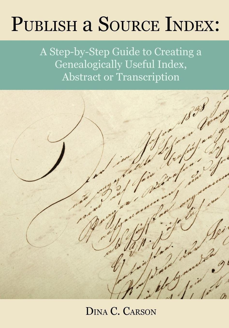 Publish a Source Index: A Step-by-Step Guide to Creating a Genealogically Useful Index, Abstract or Transcription