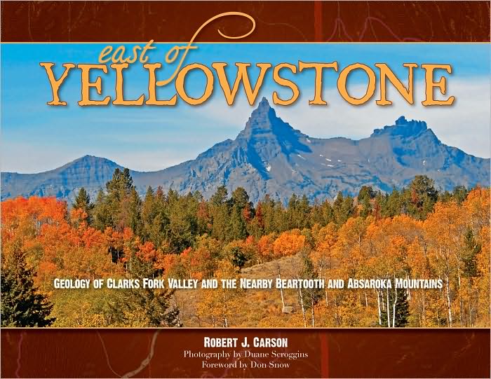 East of Yellowstone: Geology of Clarks Fork Valley and the Nearby Beartooth and Absaroka Mountains