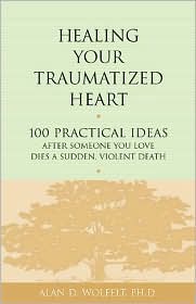 Healing Your Traumatized Heart: 100 Practical Ideas after Someone You Love Dies a Sudden,Violent Death