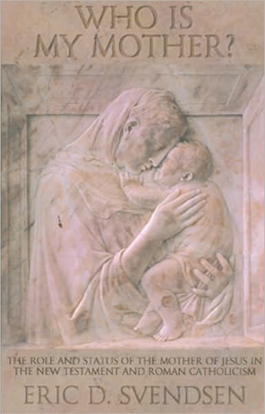 Who Is My Mother?: The Role and Status of the Mother of Jesus in the New Testament and Roman Catholicism