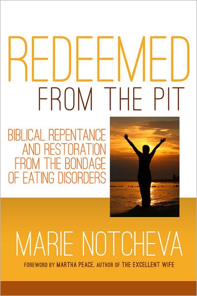 Redeemed From the Pit: Biblical Repentance And Restoration From The Bondage of Eating Disorders