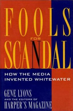 Fools for Scandal: How The Media Invented Whitewater