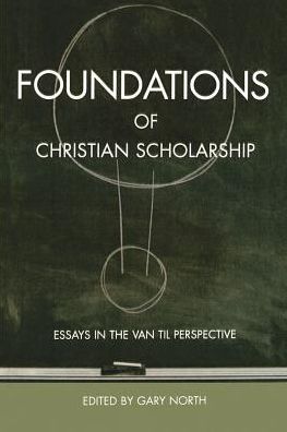 Foundations of Christian Scholarship: Essays in the Van Til Perspective