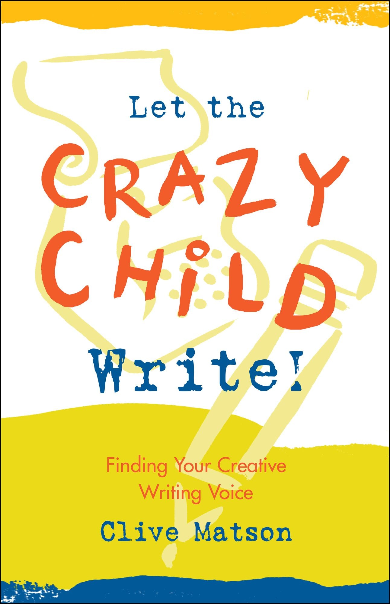 Let the Crazy Child Write!: Finding Your Creative Writing Voice