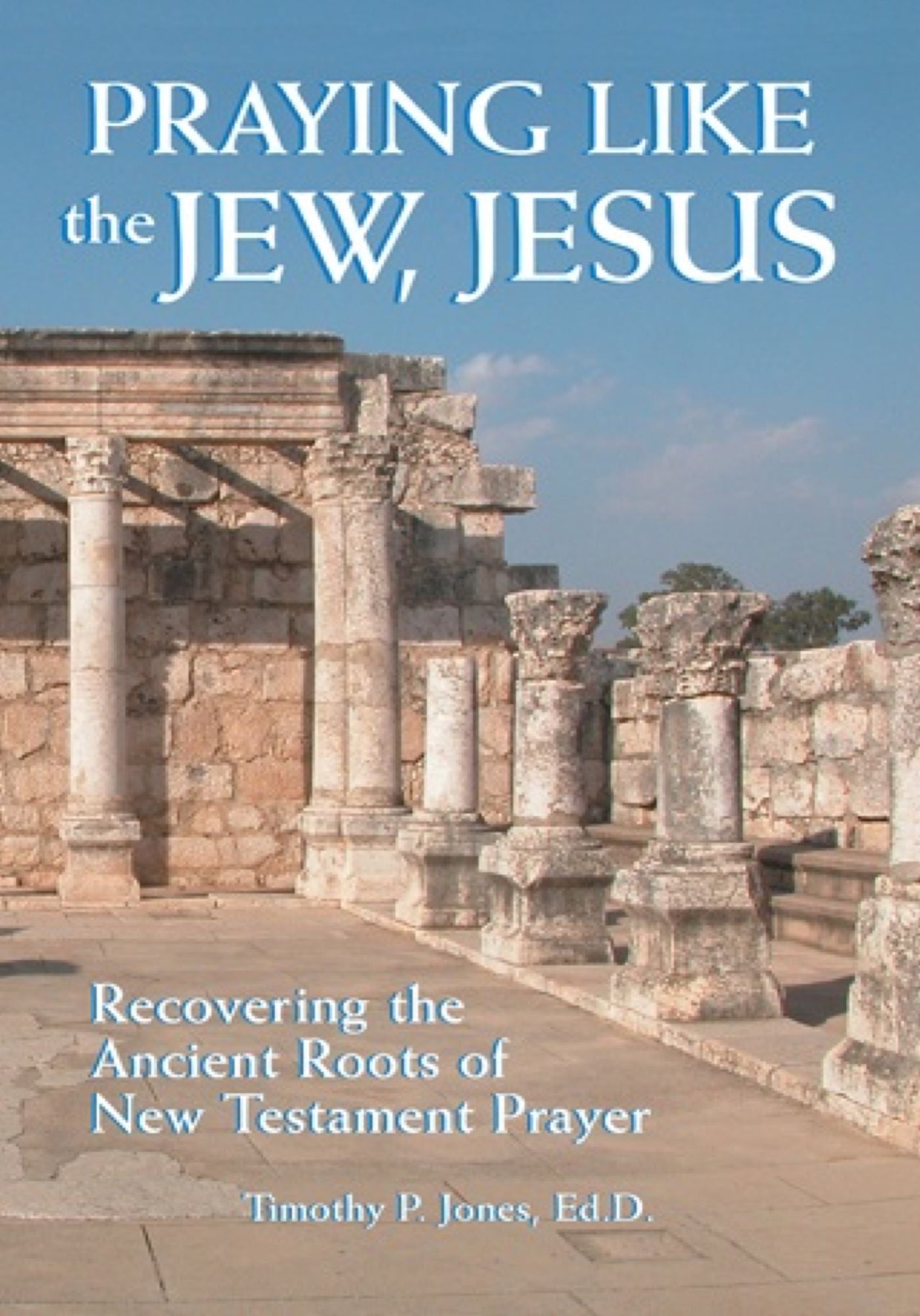 Praying like the Jew, Jesus: Recovering the Ancient Roots of New Testament Prayer