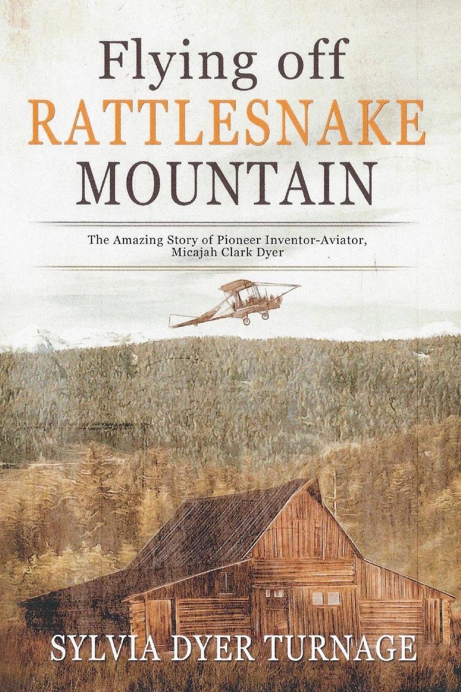Flying off Rattlesnake Mountain: The Amazing Story of Pioneer Inventor-Aviator, Micajah Clark Dyer