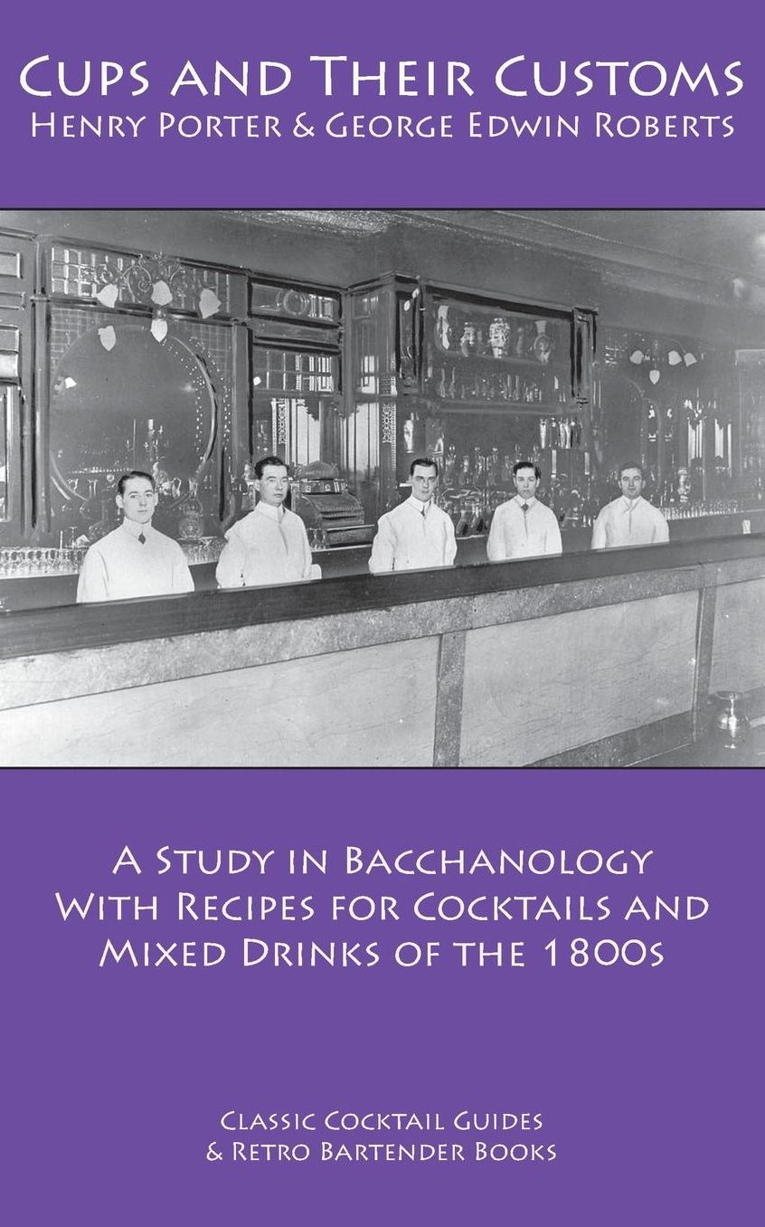 Cups and Their Customs: A Study in Bacchanology with Recipes for Cocktails and Mixed Drinks of The 1800s