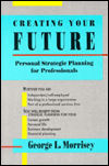 Creating Your Future; Personal Strategic Planning for Professionals