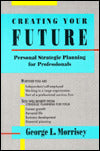 Creating Your Future; Personal Strategic Planning for Professionals