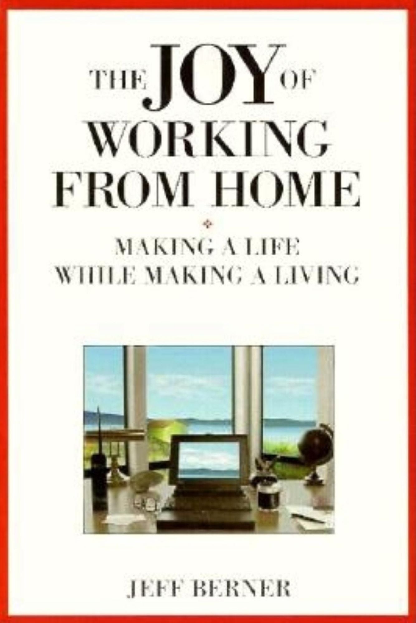 Joy of Working from Home: Making a Life While Making a Living