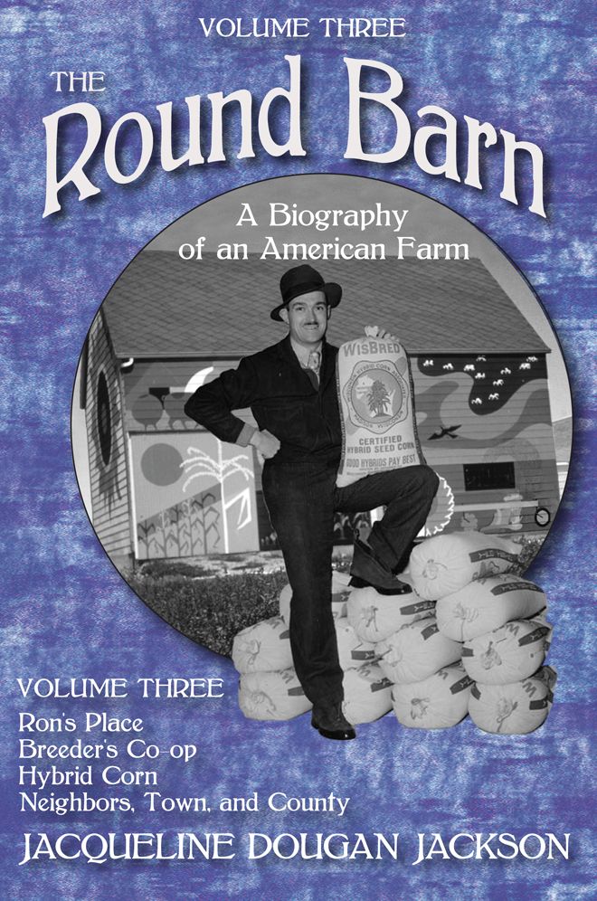 The Round Barn, A Biography of an American Farm, Volume Three: Ron's Place, Breeders Co-op, Hybrid Corn, Neighbors, Town, and County