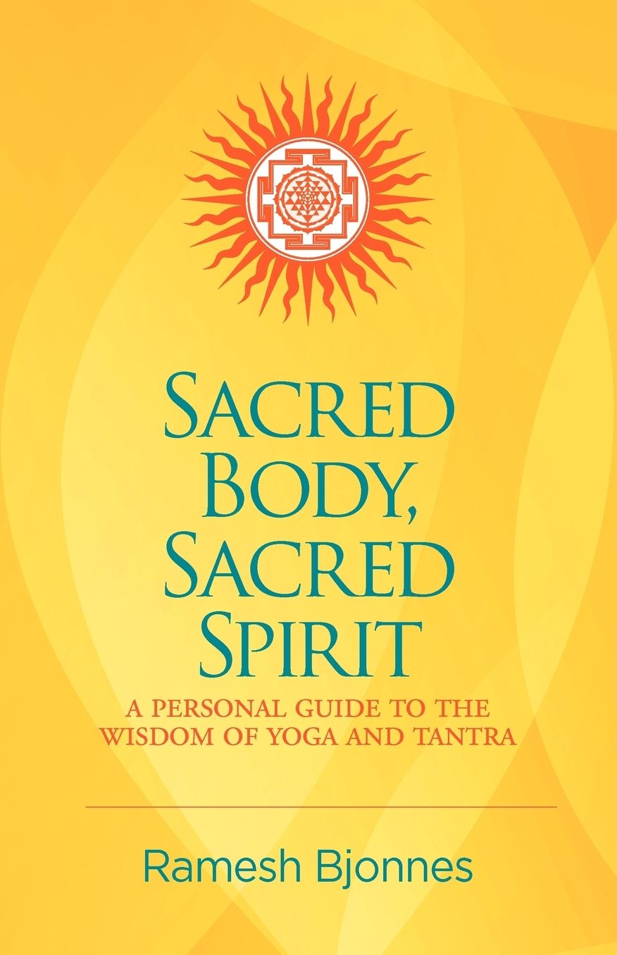 Sacred Body, Sacred Spirit: A Personal Guide To The Wisdom Of Yoga And Tantra