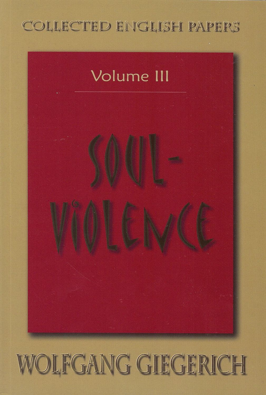 Soul Violence: The Collected English Papers of Wolfgang Giegerich, Vol. 3