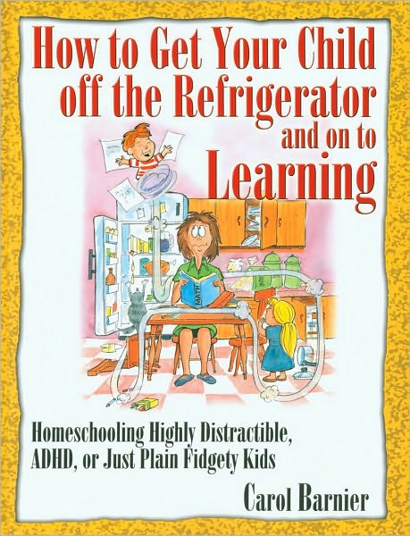 How to Get Your Child off the Refrigerator and on to Learning: Homeschooling Distractible, ADHD, or Just Plain Fidgety Kids