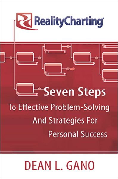 RealityCharting: Seven Steps to Effective Problems-Solving and Strategies for Personal Success