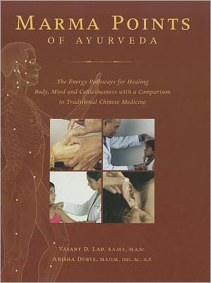Marma Points of Ayurveda: The Energy Pathways for Healing Body, Mind and Consciousness with a Comparison to Traditional Chinese Medicine