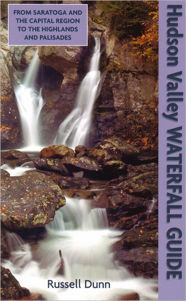 Hudson Valley Waterfall Guide: From Saratoga And The Capital Region To The Highlands And Palisades