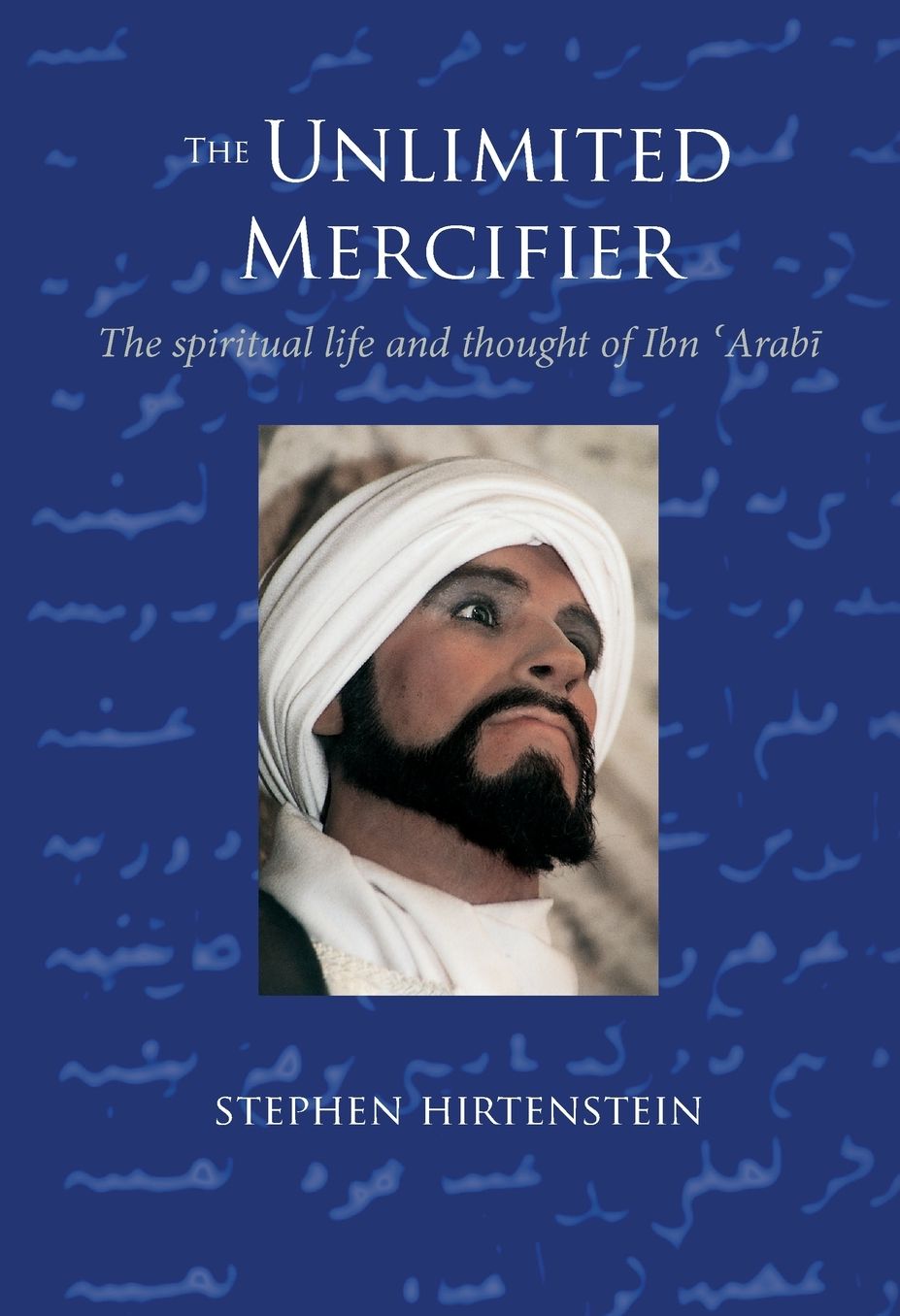 Unlimited Mercifier: The Spiritual Life and Thought of Ibn Arabi