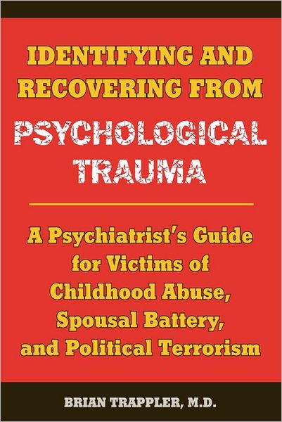 Identifying and Recovering from Psychological Trauma: A Psychiatrist's Guide for Victims of Childhood Abuse, Spousal Battery, and Political Terrorism