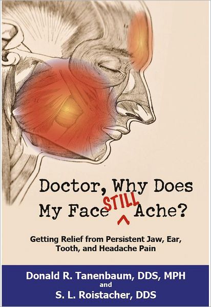 Doctor, Why Does My Face Still Ache?: Getting Relief from Persistent Jaw, Ear, Tooth and Headache Pain