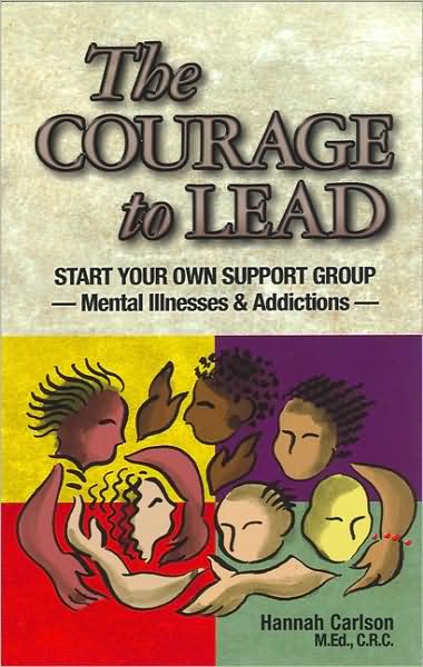 The Courage to Lead: Start Your Own Support Group - Mental Illness and Addictions