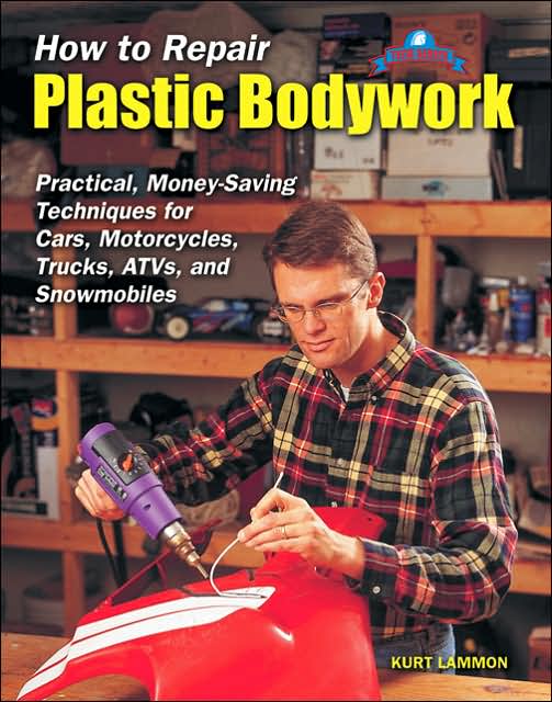 How to Repair Plastic Bodywork: Practical, Money-Saving Techniques for Cars, Motorcycles, Trucks, ATVs, and Snowmobiles (Tech Series)
