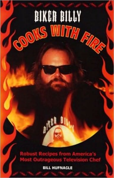 Biker Billy Cooks with Fire: Robust Recipes from America's Most Outrageous Television Chef